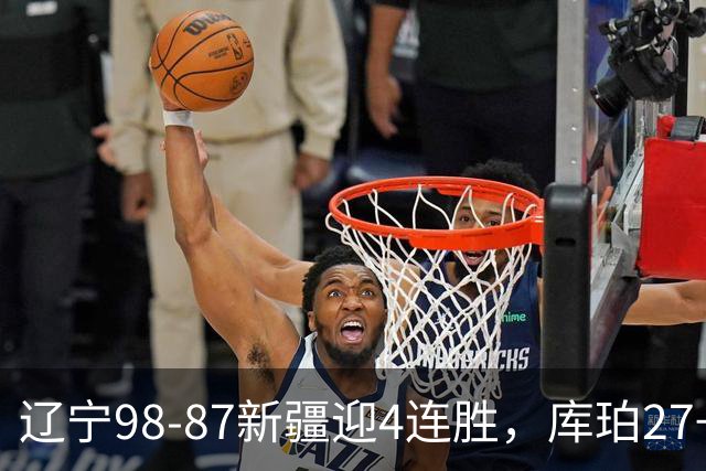 辽宁98-87新疆迎4连胜，库珀27+11，辛普森空砍33分
