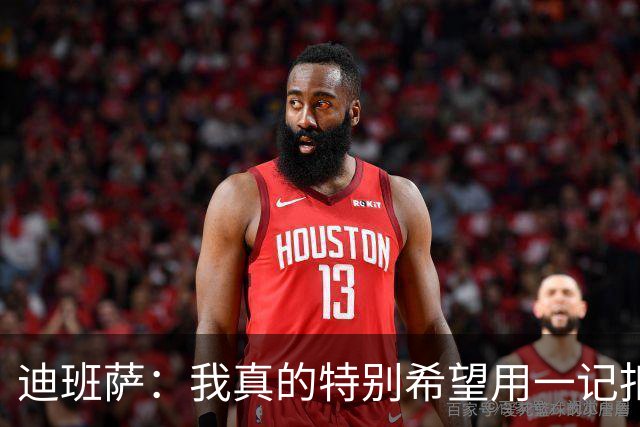迪班萨：我真的特别希望用一记扣篮拿下NBA生涯首分