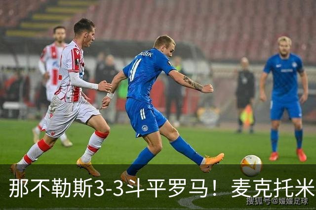 那不勒斯3-3斗平罗马！麦克托米奈双响，巴列尔迪双响+绝平