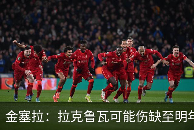 金塞拉：拉克鲁瓦可能伤缺至明年1月，最多缺席10场比赛
