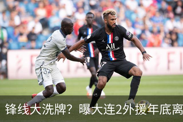 锋线大洗牌？曝大连2外援年底离队，明年引进“加强版阿奇姆彭”