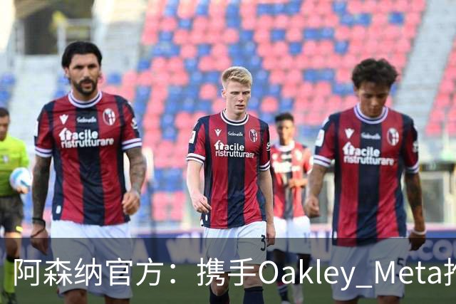 阿森纳官方：携手Oakley Meta推出全新影片《We Go Again》