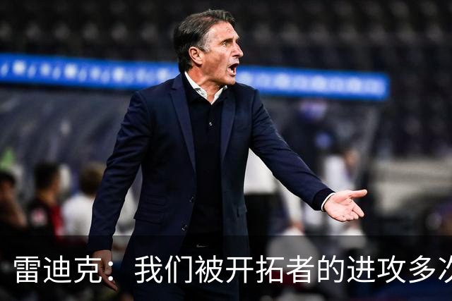 雷迪克：我们被开拓者的进攻多次打穿 防守纪律性没有到应有水平