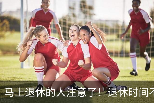 马上退休的人注意了！退休时间不是按生日算，白等半个月才知道！