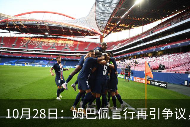 10月28日：姆巴佩言行再引争议，穆里尼奥公开回应，球迷直言更愿做穆帅粉丝