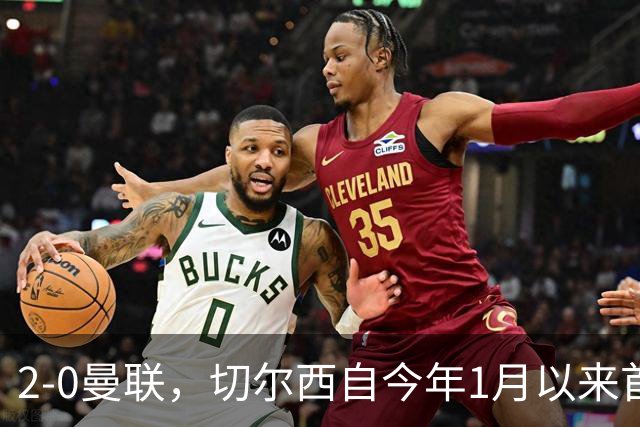 2-0曼联，切尔西自今年1月以来首次在英超主场零封取胜