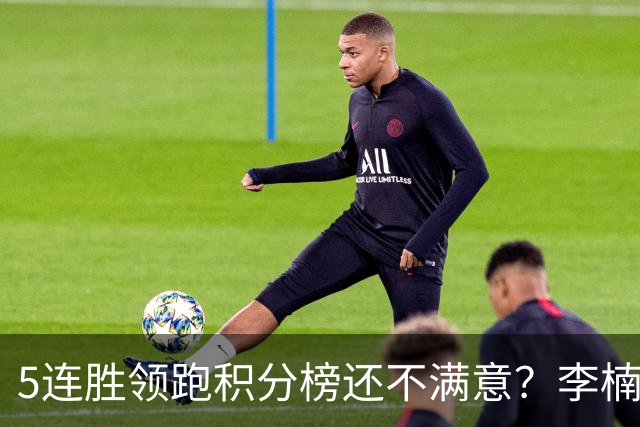 5连胜领跑积分榜还不满意？李楠揭开北京男篮核心问题，翟晓川一顿猛夸