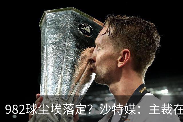 982球尘埃落定？沙特媒：主裁在正式比赛报告中，将进球记C罗名下