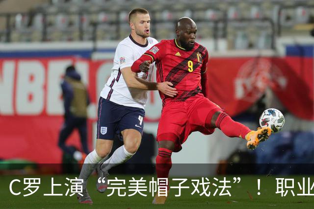 C罗上演“完美帽子戏法”！职业生涯总进球数达985球