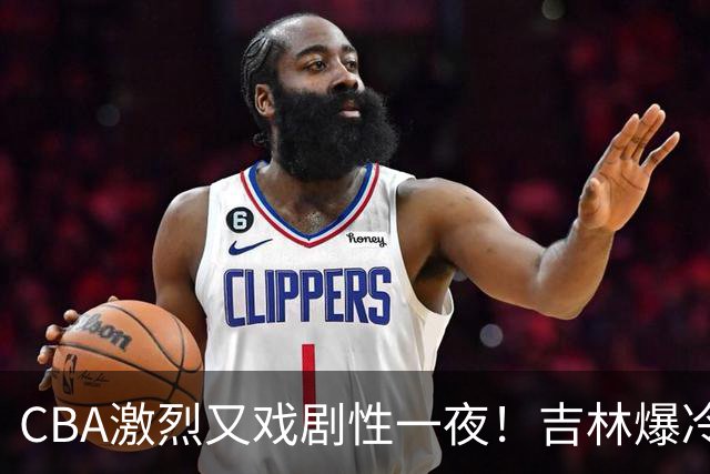 CBA激烈又戏剧性一夜！吉林爆冷辽篮苦主：广东“惨胜”倒数第一