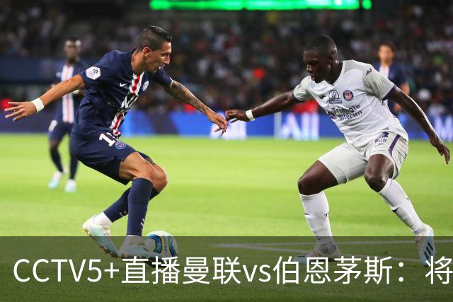 CCTV5+直播曼联vs伯恩茅斯：将帅不和，红魔梦剧场难啃樱桃