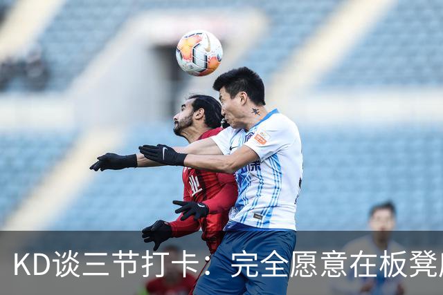KD谈三节打卡：完全愿意在板凳席支持队友 教练组也想让我多休息