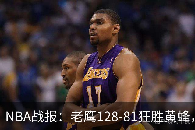 NBA战报：老鹰128-81狂胜黄蜂，阿龙-威金斯19+1+1